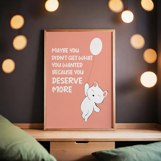 Maybe You Didn't Get What You Wanted, Because You Deserve More Cheerful Poster