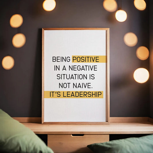 Being Positive In A Negative Situation Is Not Naive. It's Leadership Printable Poster